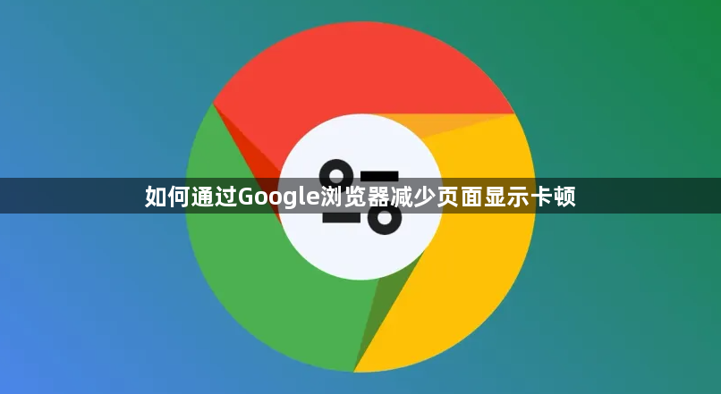 如何通过Google浏览器减少页面显示卡顿1