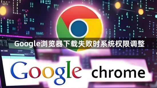 Google浏览器下载失败时系统权限调整1