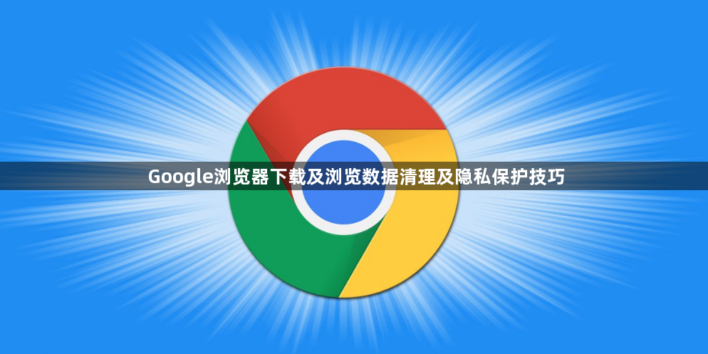 Google浏览器下载及浏览数据清理及隐私保护技巧1