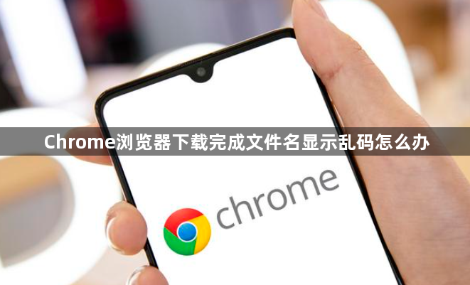 Chrome浏览器下载完成文件名显示乱码怎么办1