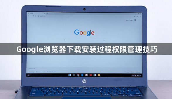 Google浏览器下载安装过程权限管理技巧1