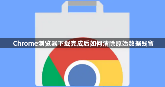 Chrome浏览器下载完成后如何清除原始数据残留1
