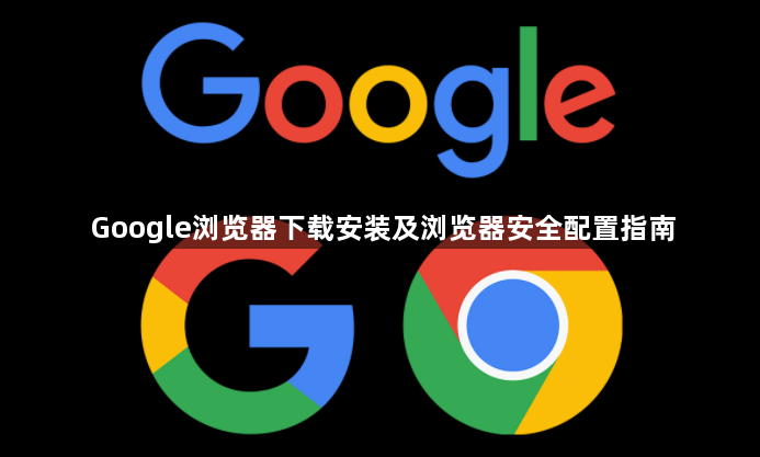 Google浏览器下载安装及浏览器安全配置指南1
