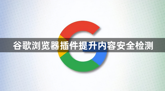 谷歌浏览器插件提升内容安全检测1