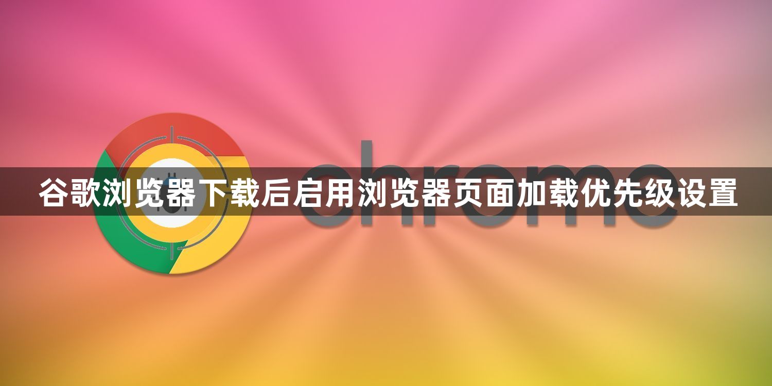 谷歌浏览器下载后启用浏览器页面加载优先级设置1
