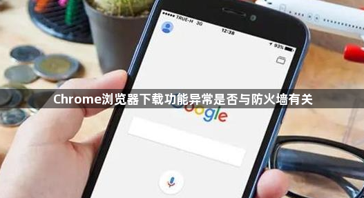 Chrome浏览器下载功能异常是否与防火墙有关1