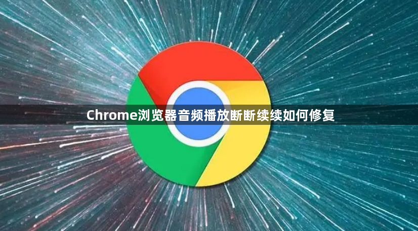 Chrome浏览器音频播放断断续续如何修复1