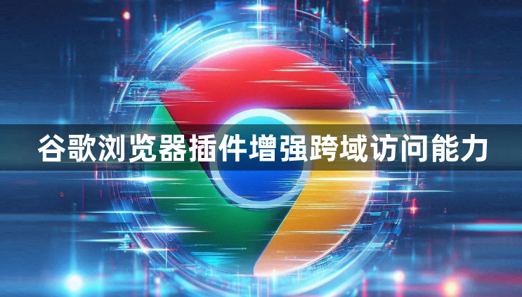 谷歌浏览器插件增强跨域访问能力1