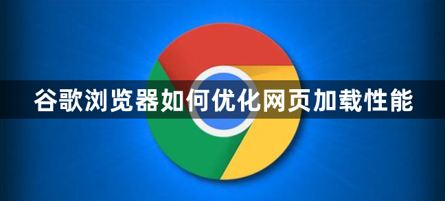 谷歌浏览器如何优化网页加载性能1