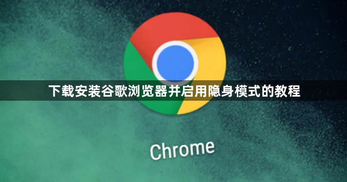 下载安装谷歌浏览器并启用隐身模式的教程1