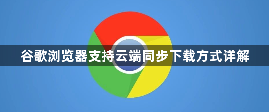 谷歌浏览器支持云端同步下载方式详解1