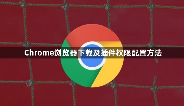 Chrome浏览器下载及插件权限配置方法1