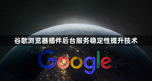 谷歌浏览器插件后台服务稳定性提升技术1