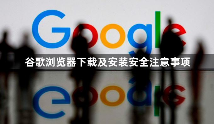 谷歌浏览器下载及安装安全注意事项1