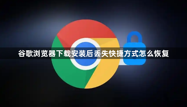 谷歌浏览器下载安装后丢失快捷方式怎么恢复1