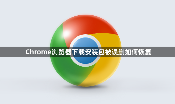 Chrome浏览器下载安装包被误删如何恢复1