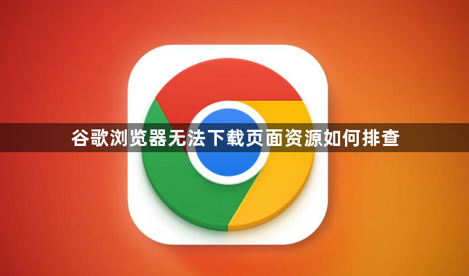 谷歌浏览器无法下载页面资源如何排查1