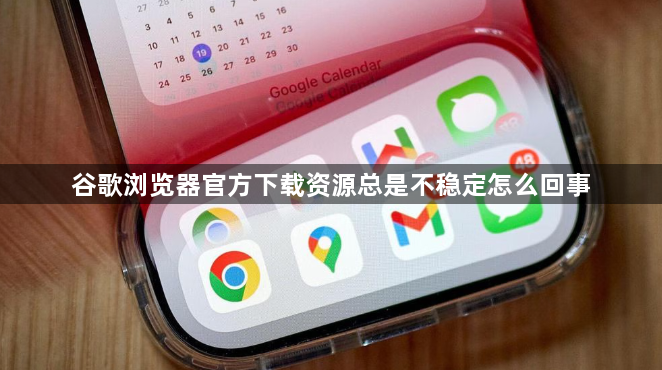 谷歌浏览器官方下载资源总是不稳定怎么回事1