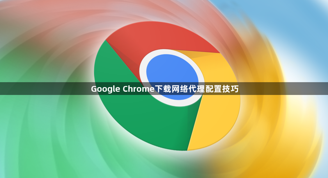 Google Chrome下载网络代理配置技巧1