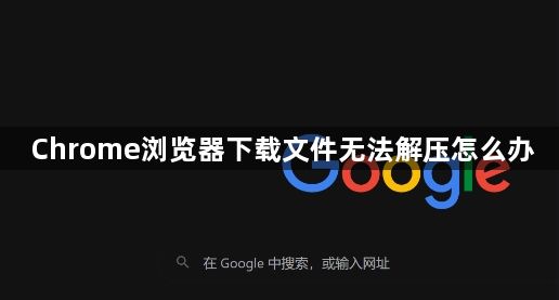 Chrome浏览器下载文件无法解压怎么办1