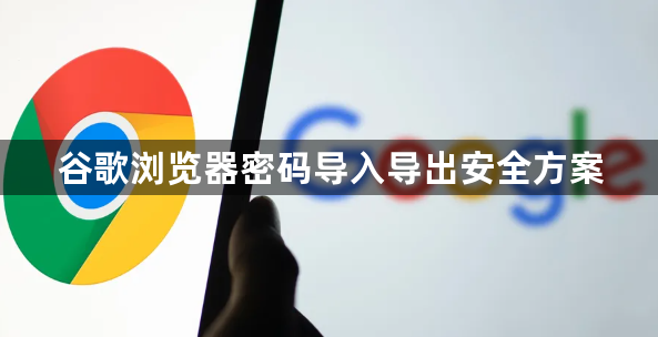 谷歌浏览器密码导入导出安全方案1