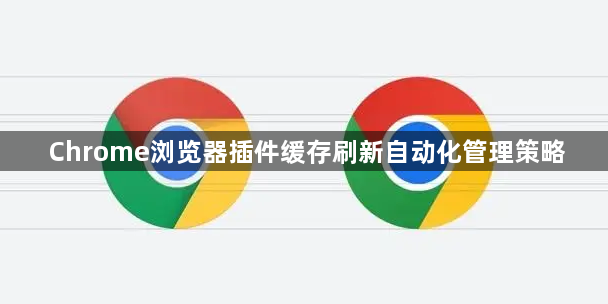 Chrome浏览器插件缓存刷新自动化管理策略1