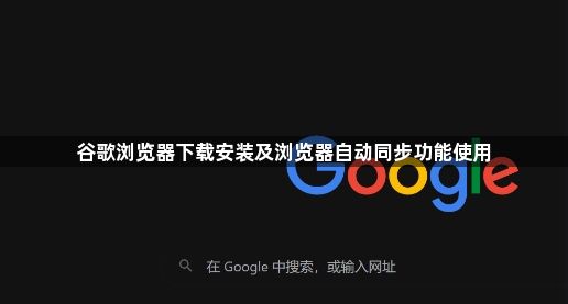 谷歌浏览器下载安装及浏览器自动同步功能使用1
