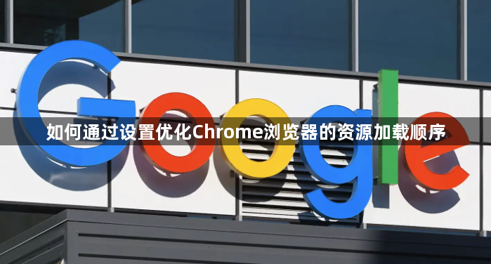 如何通过设置优化Chrome浏览器的资源加载顺序1