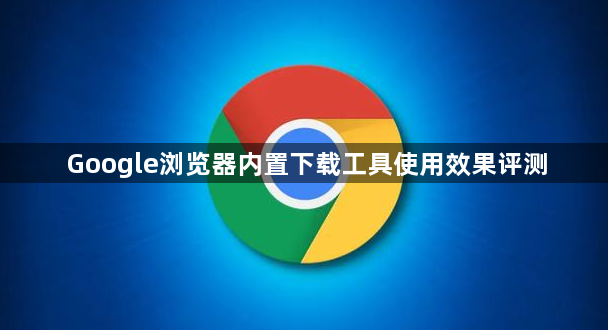 Google浏览器内置下载工具使用效果评测1