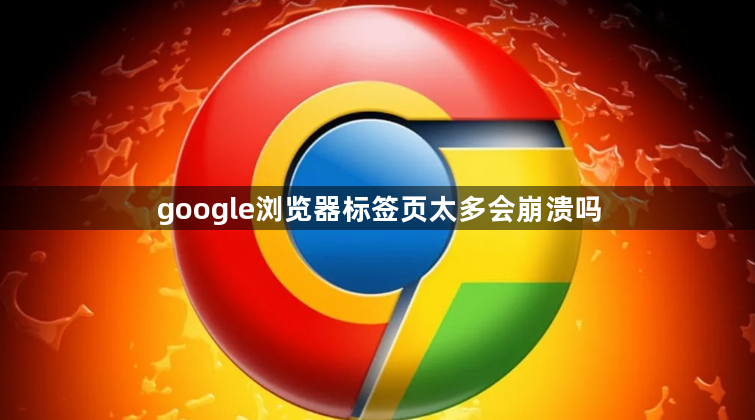 google浏览器标签页太多会崩溃吗1