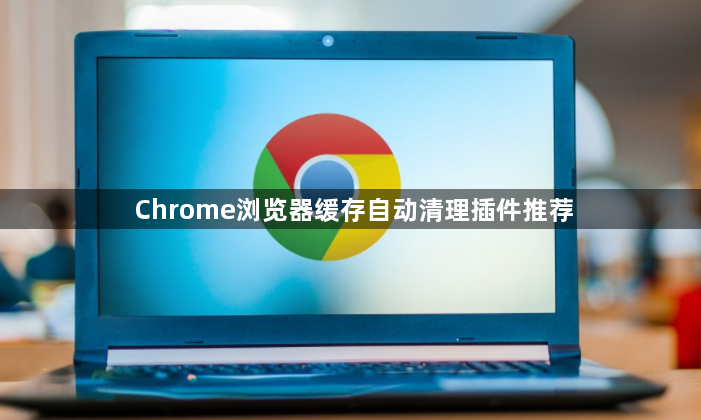 Chrome浏览器缓存自动清理插件推荐1