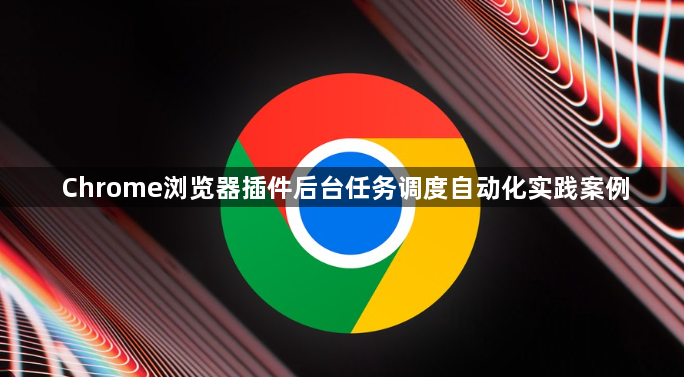 Chrome浏览器插件后台任务调度自动化实践案例1