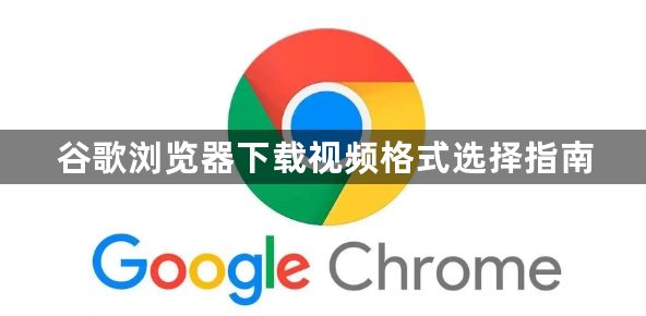 谷歌浏览器下载视频格式选择指南1