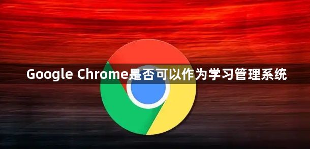 Google Chrome是否可以作为学习管理系统1