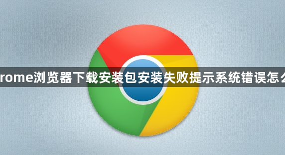 Chrome浏览器下载安装包安装失败提示系统错误怎么办1