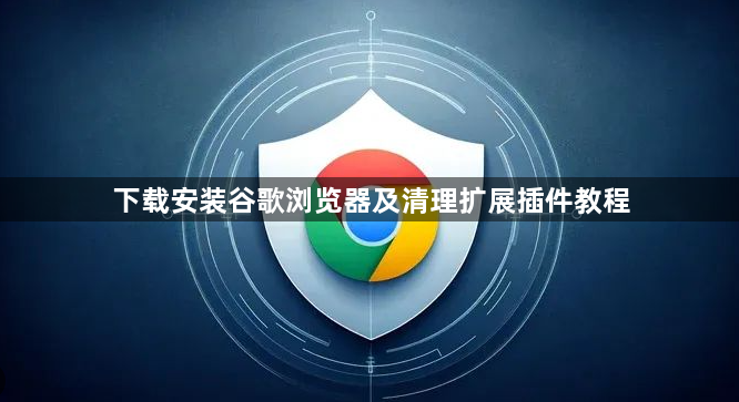 下载安装谷歌浏览器及清理扩展插件教程1