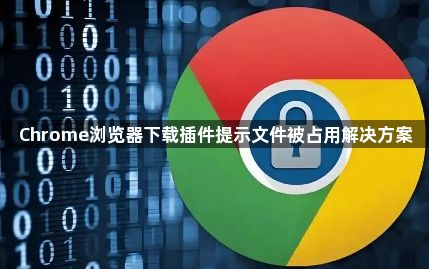 Chrome浏览器下载插件提示文件被占用解决方案1