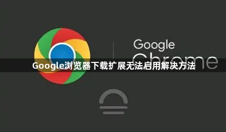 Google浏览器下载扩展无法启用解决方法1
