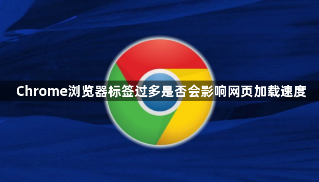 Chrome浏览器标签过多是否会影响网页加载速度1