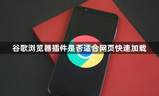 谷歌浏览器插件是否适合网页快速加载1
