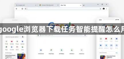 google浏览器下载任务智能提醒怎么用1
