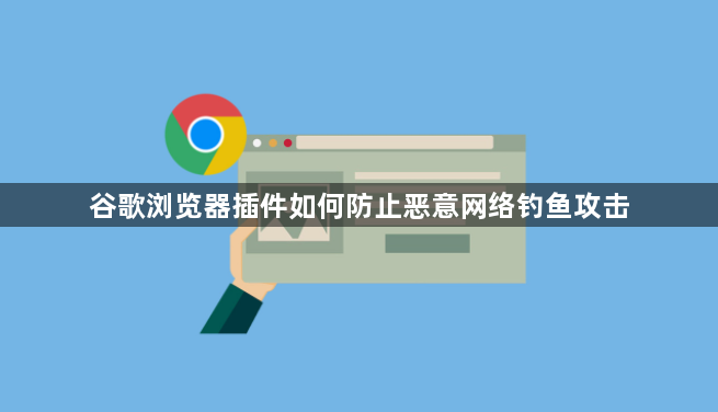 谷歌浏览器插件如何防止恶意网络钓鱼攻击1