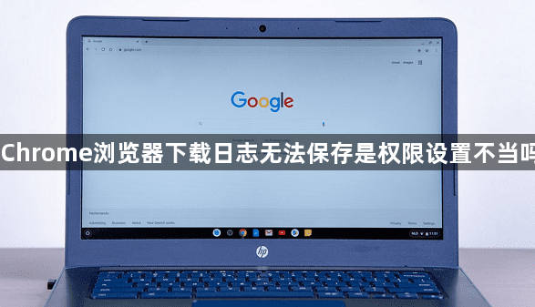 Chrome浏览器下载日志无法保存是权限设置不当吗1