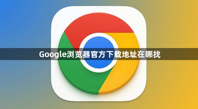 Google浏览器官方下载地址在哪找1