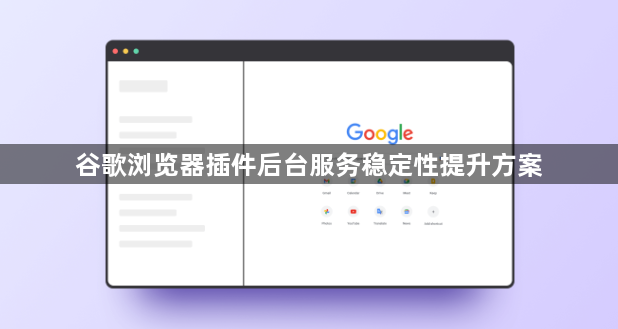 谷歌浏览器插件后台服务稳定性提升方案1