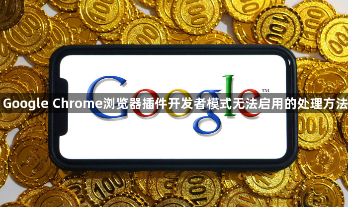 Google Chrome浏览器插件开发者模式无法启用的处理方法1