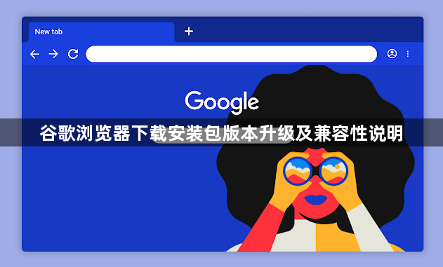 谷歌浏览器下载安装包版本升级及兼容性说明1