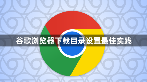 谷歌浏览器下载目录设置最佳实践1