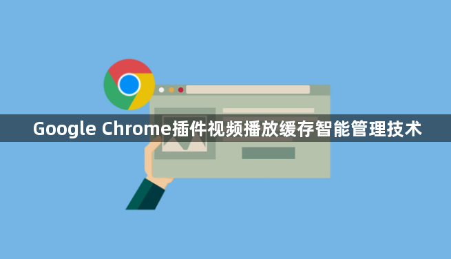 Google Chrome插件视频播放缓存智能管理技术1