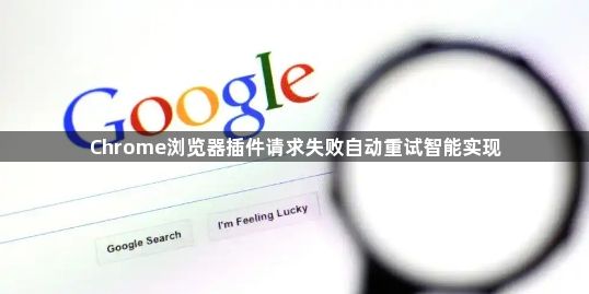 Chrome浏览器插件请求失败自动重试智能实现1
